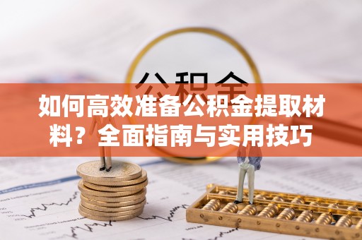 尖山如何高效准备公积金提取材料？全面指南与实用技巧