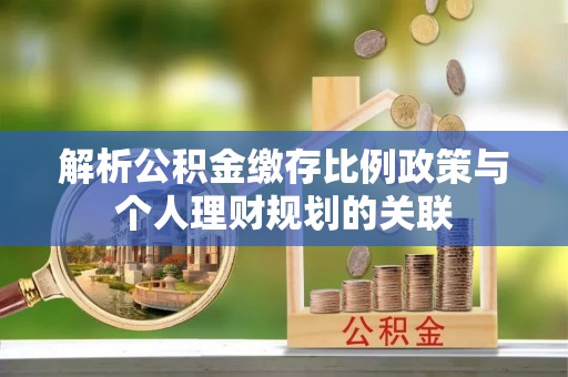 尖山解析公积金缴存比例政策与个人理财规划的关联