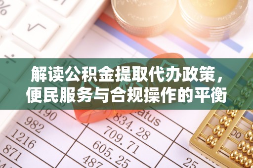 尖山解读公积金提取代办政策，便民服务与合规操作的平衡之道