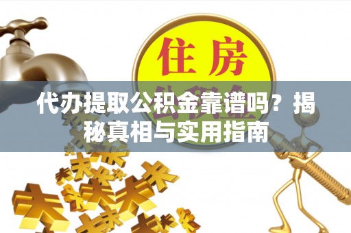 尖山代办提取公积金靠谱吗？揭秘真相与实用指南