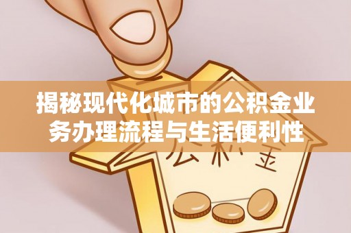尖山揭秘现代化城市的公积金业务办理流程与生活便利性