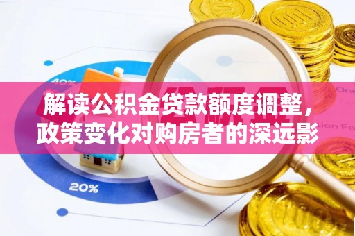 尖山解读公积金贷款额度调整，政策变化对购房者的深远影响