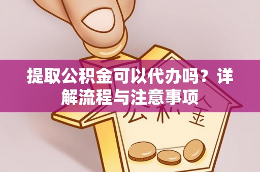 尖山提取公积金可以代办吗？详解流程与注意事项