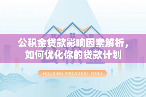尖山公积金贷款影响因素解析，如何优化你的贷款计划