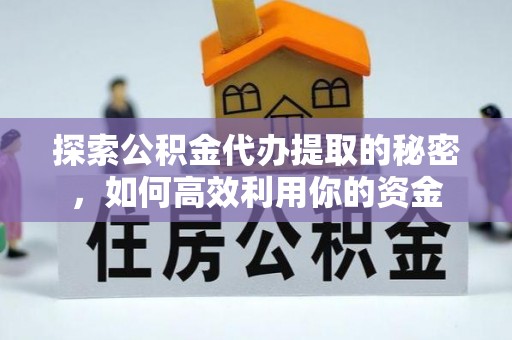 尖山探索公积金代办提取的秘密，如何高效利用你的资金