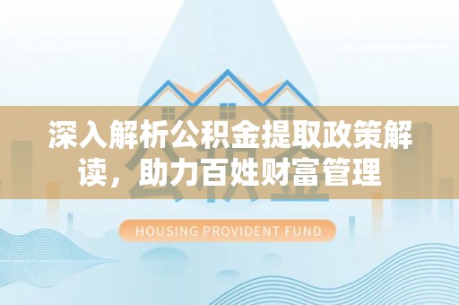 尖山深入解析公积金提取政策解读，助力百姓财富管理