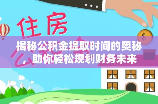 尖山揭秘公积金提取时间的奥秘，助你轻松规划财务未来