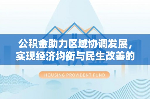 尖山公积金助力区域协调发展，实现经济均衡与民生改善的新路径