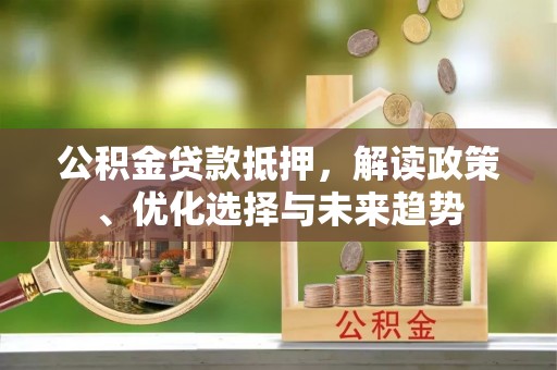 尖山公积金贷款抵押，解读政策、优化选择与未来趋势