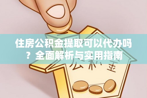 尖山住房公积金提取可以代办吗？全面解析与实用指南