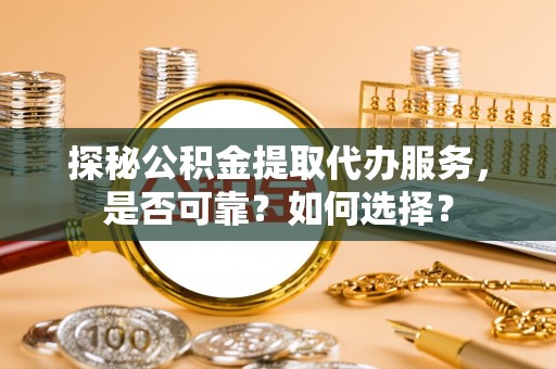 尖山探秘公积金提取代办服务，是否可靠？如何选择？