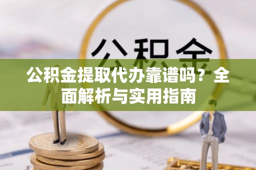 尖山公积金提取代办靠谱吗？全面解析与实用指南