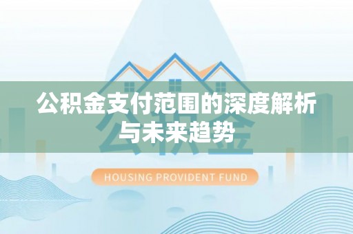 尖山公积金支付范围的深度解析与未来趋势