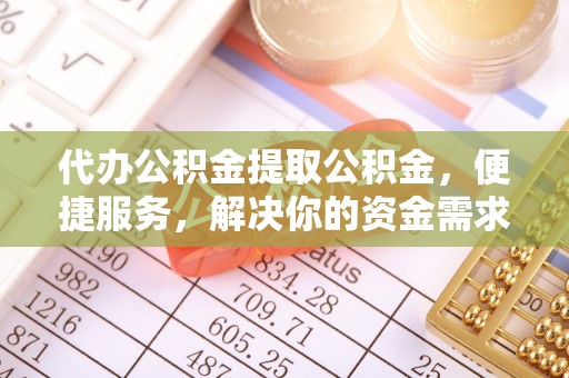 尖山代办公积金提取公积金，便捷服务，解决你的资金需求