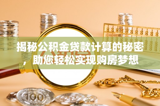 尖山揭秘公积金贷款计算的秘密，助您轻松实现购房梦想