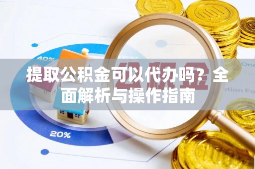 尖山提取公积金可以代办吗？全面解析与操作指南