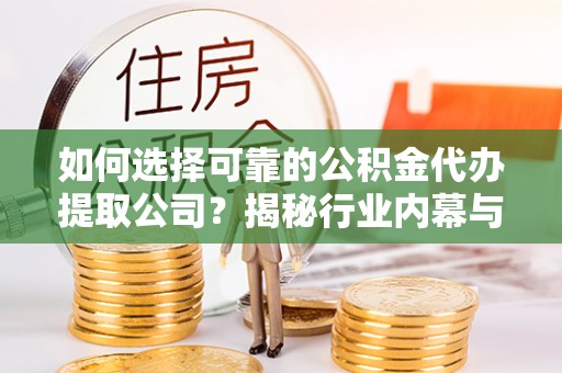 尖山如何选择可靠的公积金代办提取公司？揭秘行业内幕与服务指南