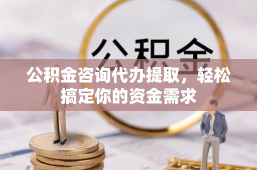 尖山公积金咨询代办提取，轻松搞定你的资金需求