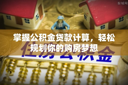尖山掌握公积金贷款计算，轻松规划你的购房梦想