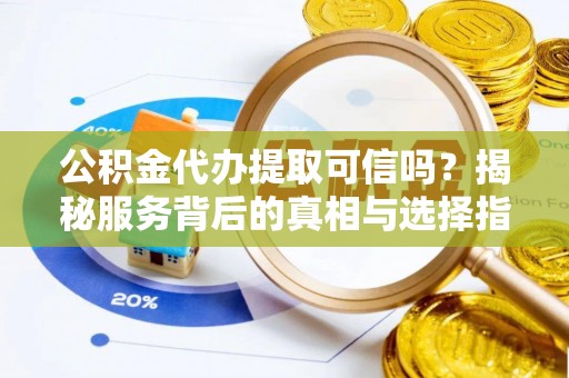 尖山公积金代办提取可信吗？揭秘服务背后的真相与选择指南