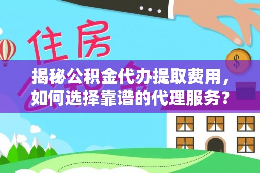 尖山揭秘公积金代办提取费用，如何选择靠谱的代理服务？