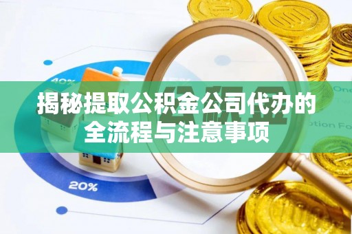 尖山揭秘提取公积金公司代办的全流程与注意事项