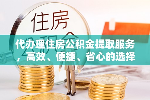 尖山代办理住房公积金提取服务，高效、便捷、省心的选择