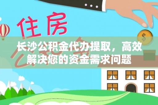 尖山长沙公积金代办提取，高效解决您的资金需求问题