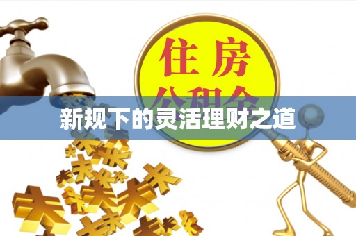 尖山新规下的灵活理财之道