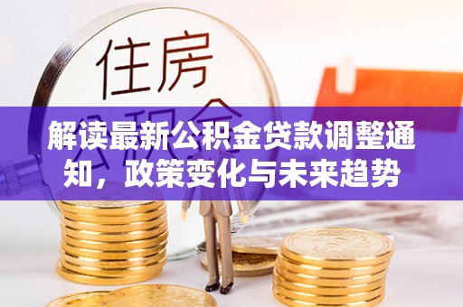 尖山解读最新公积金贷款调整通知，政策变化与未来趋势