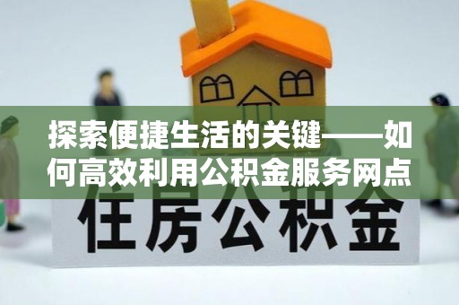 尖山探索便捷生活的关键——如何高效利用公积金服务网点查询功能