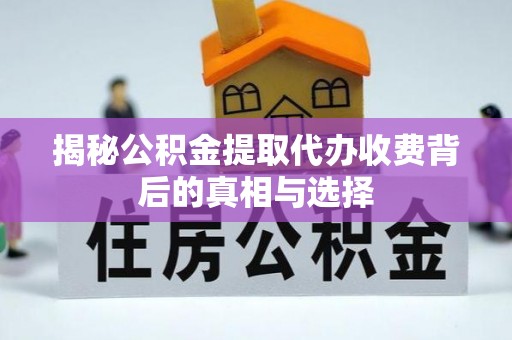 尖山揭秘公积金提取代办收费背后的真相与选择