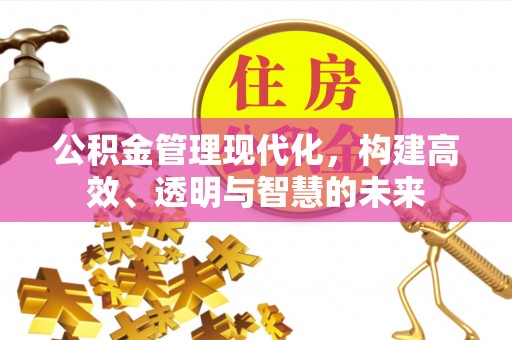 尖山公积金管理现代化，构建高效、透明与智慧的未来