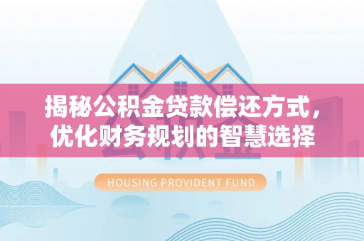 尖山揭秘公积金贷款偿还方式，优化财务规划的智慧选择