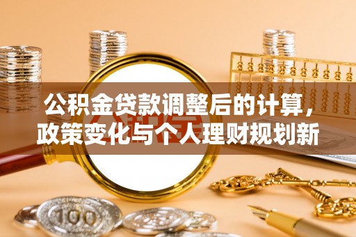 尖山公积金贷款调整后的计算，政策变化与个人理财规划新方向