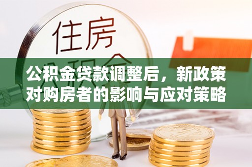 尖山公积金贷款调整后，新政策对购房者的影响与应对策略