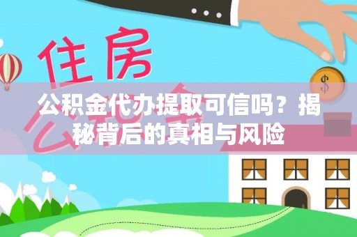 尖山公积金代办提取可信吗？揭秘背后的真相与风险