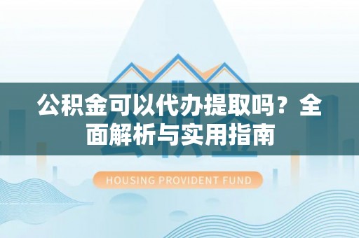 尖山公积金可以代办提取吗？全面解析与实用指南