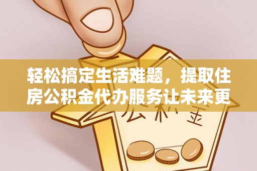 尖山轻松搞定生活难题，提取住房公积金代办服务让未来更安心