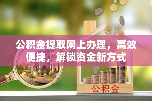 尖山公积金提取网上办理，高效便捷，解锁资金新方式