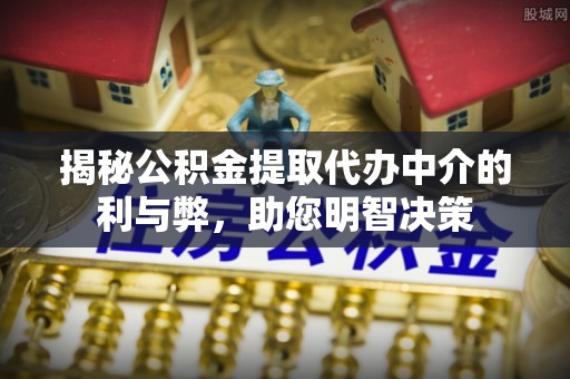 尖山揭秘公积金提取代办中介的利与弊，助您明智决策