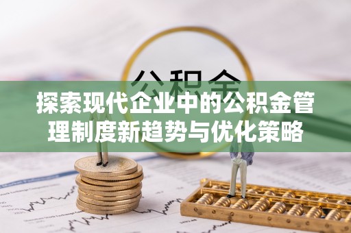 尖山探索现代企业中的公积金管理制度新趋势与优化策略