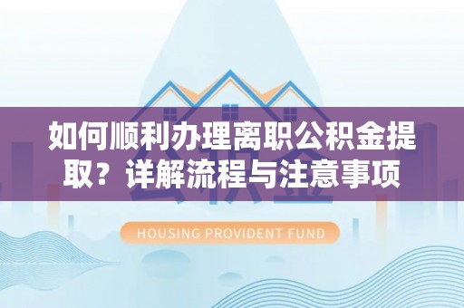 尖山如何顺利办理离职公积金提取？详解流程与注意事项