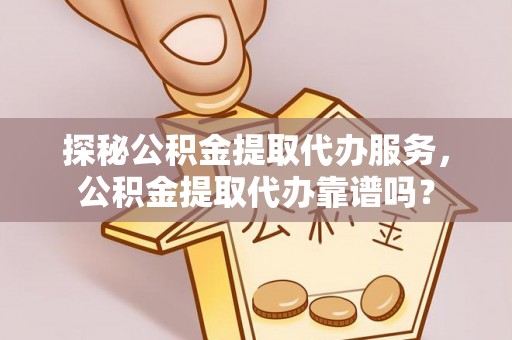 尖山探秘公积金提取代办服务，公积金提取代办靠谱吗？