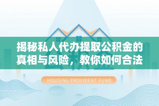 尖山揭秘私人代办提取公积金的真相与风险，教你如何合法高效操作