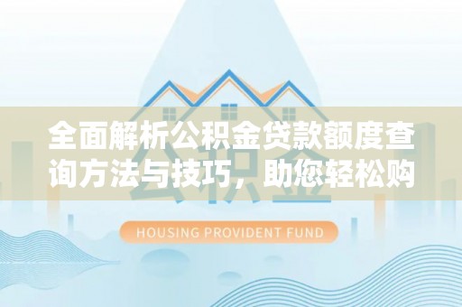 尖山全面解析公积金贷款额度查询方法与技巧，助您轻松购房