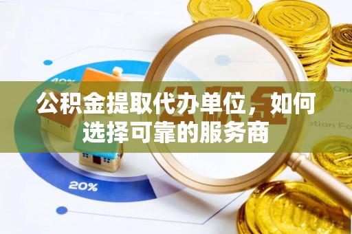 尖山公积金提取代办单位，如何选择可靠的服务商