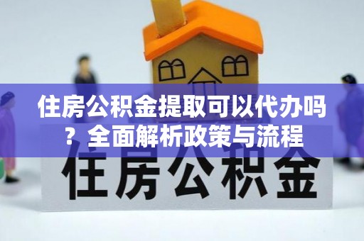 尖山住房公积金提取可以代办吗？全面解析政策与流程