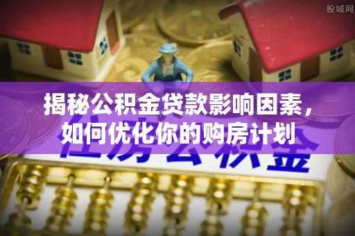 尖山揭秘公积金贷款影响因素，如何优化你的购房计划