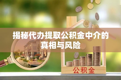 尖山揭秘代办提取公积金中介的真相与风险